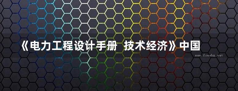 《电力工程设计手册  技术经济》中国电力工程顾问集团 